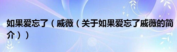 如果爱忘了（戚薇（关于如果爱忘了戚薇的简介））