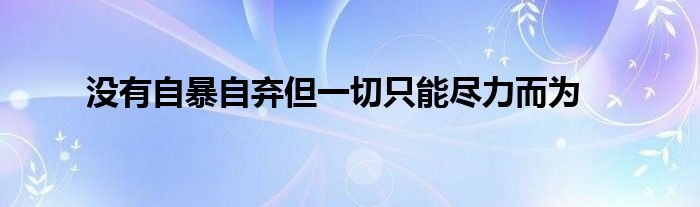 没有自暴自弃但一切只能尽力而为