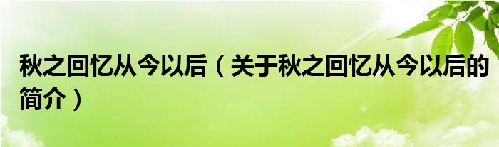 秋之回忆从今以后（关于秋之回忆从今以后的简介）