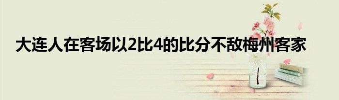 大连人在客场以2比4的比分不敌梅州客家