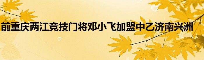 前重庆两江竞技门将邓小飞加盟中乙济南兴洲