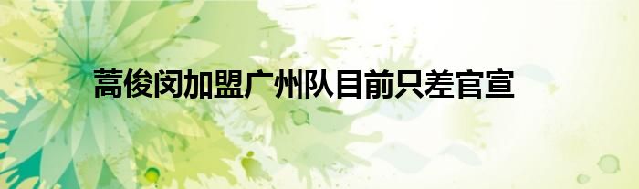 蒿俊闵加盟广州队目前只差官宣