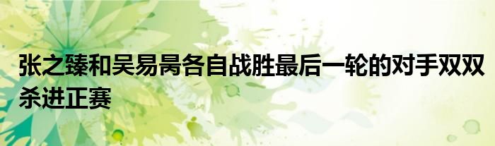 张之臻和吴易昺各自战胜最后一轮的对手双双杀进正赛