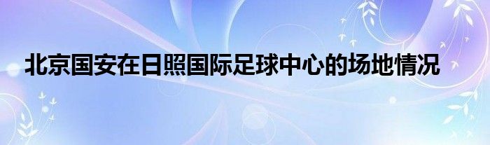 北京国安在日照国际足球中心的场地情况