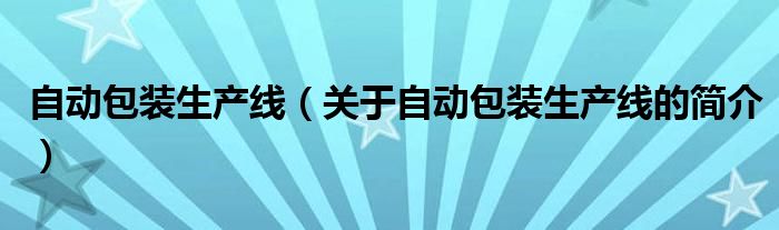 自动包装生产线（关于自动包装生产线的简介）