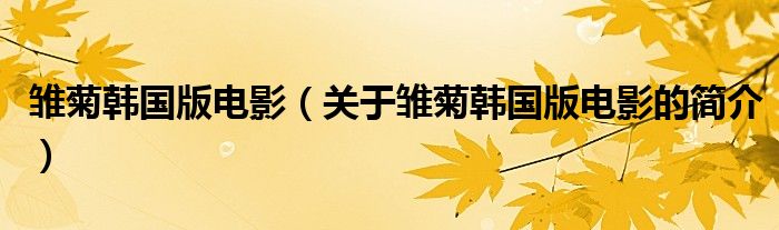 雏菊韩国版电影（关于雏菊韩国版电影的简介）