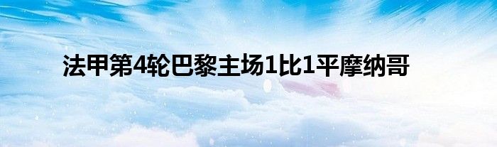 法甲第4轮巴黎主场1比1平摩纳哥