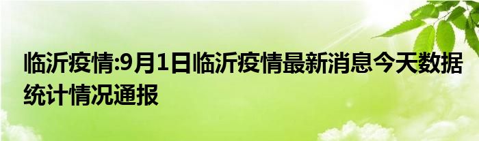 临沂疫情:9月1日临沂疫情最新消息今天数据统计情况通报