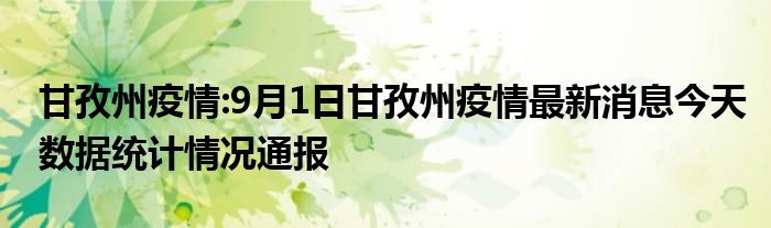 甘孜州疫情:9月1日甘孜州疫情最新消息今天数据统计情况通报