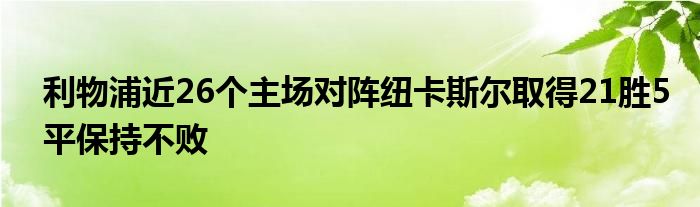 利物浦近26个主场对阵纽卡斯尔取得21胜5平保持不败