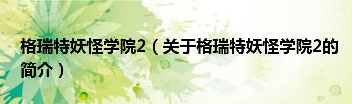 格瑞特妖怪学院2（关于格瑞特妖怪学院2的简介）