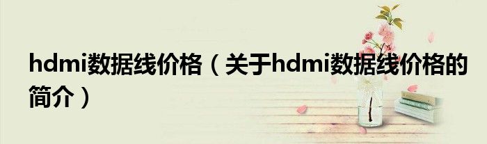 hdmi数据线价格（关于hdmi数据线价格的简介）
