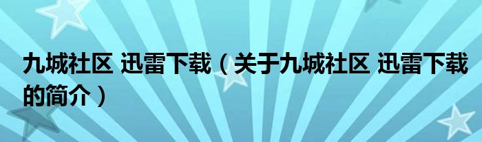 九城社区 迅雷下载（关于九城社区 迅雷下载的简介）