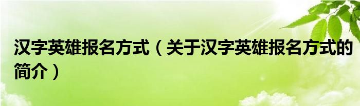 汉字英雄报名方式（关于汉字英雄报名方式的简介）