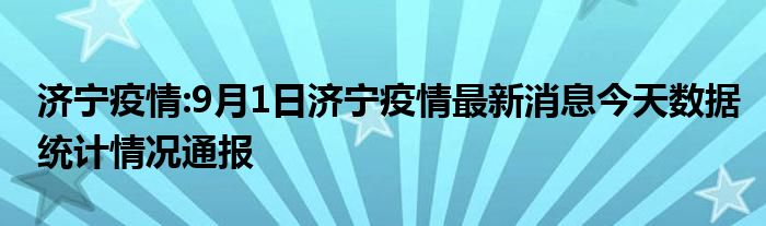 济宁疫情:9月1日济宁疫情最新消息今天数据统计情况通报