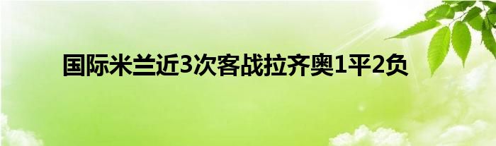 国际米兰近3次客战拉齐奥1平2负