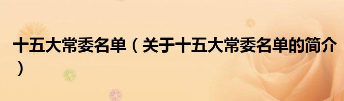 十五大常委名单（关于十五大常委名单的简介）