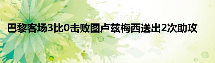巴黎客场3比0击败图卢兹梅西送出2次助攻