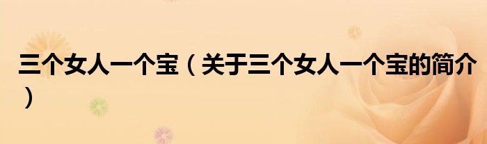 三个女人一个宝（关于三个女人一个宝的简介）