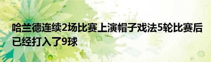 哈兰德连续2场比赛上演帽子戏法5轮比赛后已经打入了9球