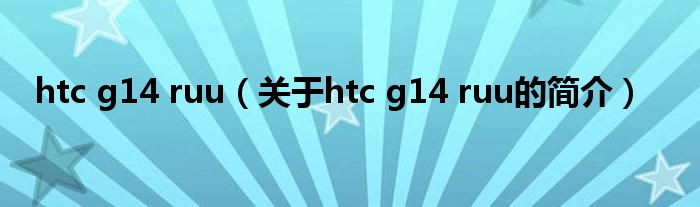 htc g14 ruu（关于htc g14 ruu的简介）