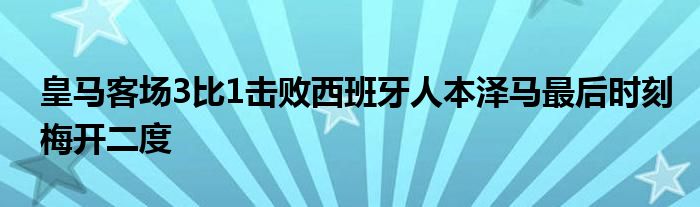 皇马客场3比1击败西班牙人本泽马最后时刻梅开二度