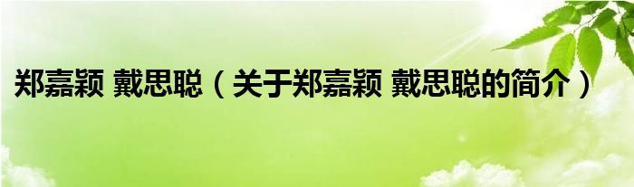 郑嘉颖 戴思聪（关于郑嘉颖 戴思聪的简介）