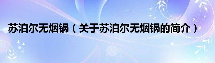 苏泊尔无烟锅（关于苏泊尔无烟锅的简介）