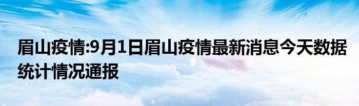 眉山疫情:9月1日眉山疫情最新消息今天数据统计情况通报