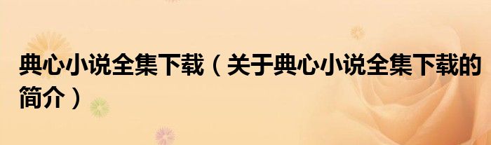 典心小说全集下载（关于典心小说全集下载的简介）