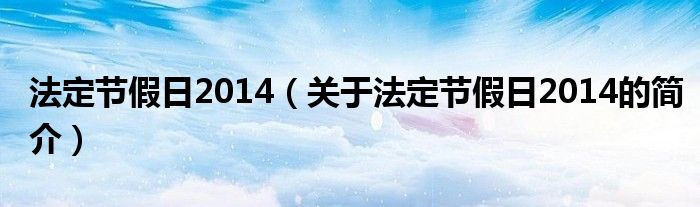 法定节假日2014（关于法定节假日2014的简介）