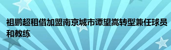 祖鹏超租借加盟南京城市谭望嵩转型兼任球员和教练