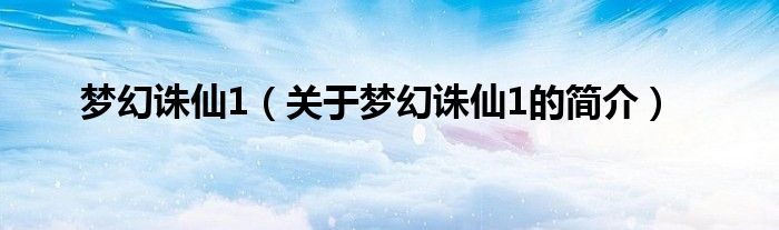 梦幻诛仙1（关于梦幻诛仙1的简介）