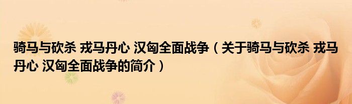 骑马与砍杀 戎马丹心 汉匈全面战争（关于骑马与砍杀 戎马丹心 汉匈全面战争的简介）