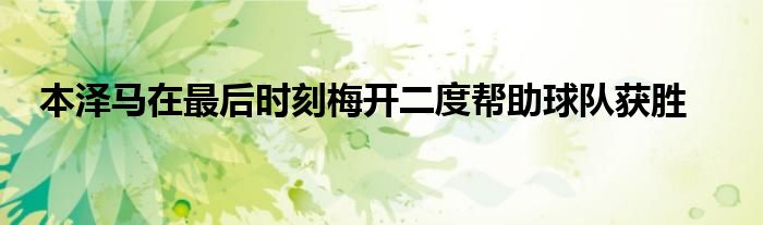 本泽马在最后时刻梅开二度帮助球队获胜