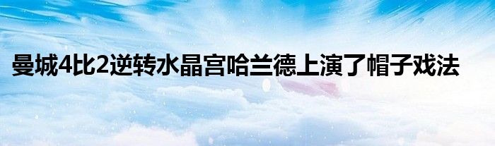 曼城4比2逆转水晶宫哈兰德上演了帽子戏法