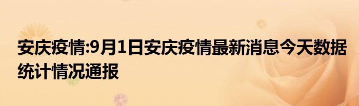 安庆疫情:9月1日安庆疫情最新消息今天数据统计情况通报