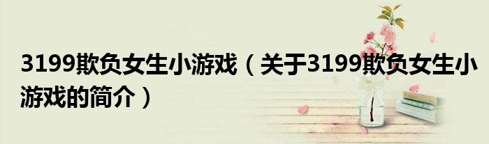 3199欺负女生小游戏（关于3199欺负女生小游戏的简介）