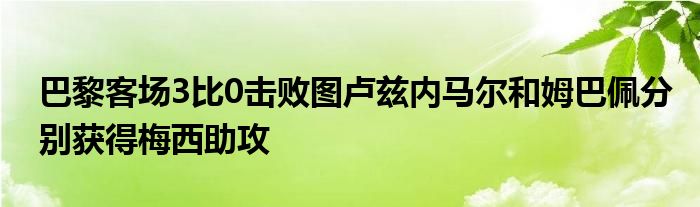 巴黎客场3比0击败图卢兹内马尔和姆巴佩分别获得梅西助攻