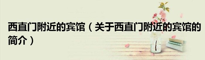 西直门附近的宾馆（关于西直门附近的宾馆的简介）