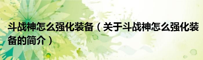 斗战神怎么强化装备（关于斗战神怎么强化装备的简介）