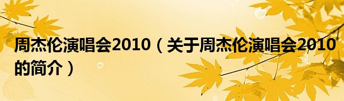周杰伦演唱会2010（关于周杰伦演唱会2010的简介）