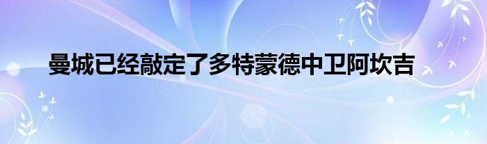 曼城已经敲定了多特蒙德中卫阿坎吉