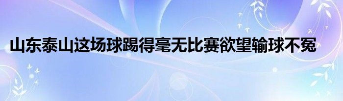 山东泰山这场球踢得毫无比赛欲望输球不冤