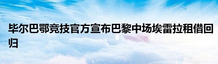 毕尔巴鄂竞技官方宣布巴黎中场埃雷拉租借回归