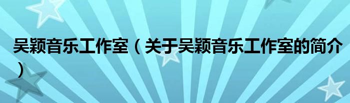 吴颖音乐工作室（关于吴颖音乐工作室的简介）