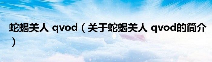 蛇蝎美人 qvod（关于蛇蝎美人 qvod的简介）
