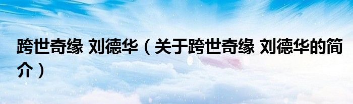 跨世奇缘 刘德华（关于跨世奇缘 刘德华的简介）