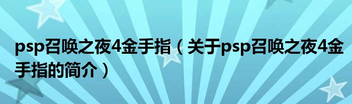 psp召唤之夜4金手指（关于psp召唤之夜4金手指的简介）