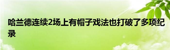 哈兰德连续2场上有帽子戏法也打破了多项纪录